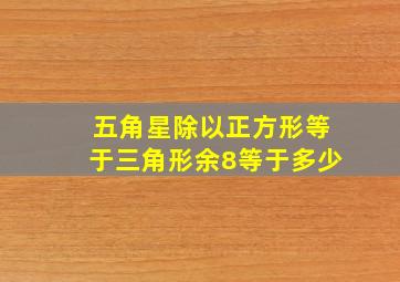 五角星除以正方形等于三角形余8等于多少