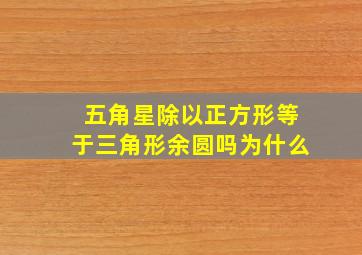 五角星除以正方形等于三角形余圆吗为什么