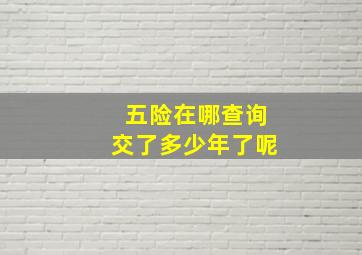 五险在哪查询交了多少年了呢