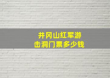 井冈山红军游击洞门票多少钱