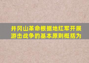 井冈山革命根据地红军开展游击战争的基本原则概括为