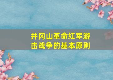 井冈山革命红军游击战争的基本原则