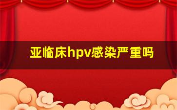 亚临床hpv感染严重吗