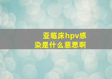 亚临床hpv感染是什么意思啊