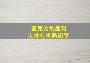 亚克力制品对人体有害吗知乎