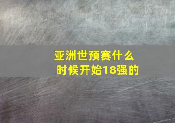 亚洲世预赛什么时候开始18强的