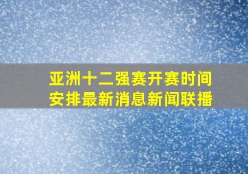 亚洲十二强赛开赛时间安排最新消息新闻联播