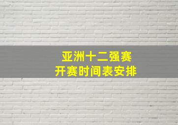 亚洲十二强赛开赛时间表安排