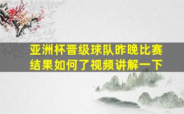 亚洲杯晋级球队昨晚比赛结果如何了视频讲解一下