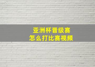 亚洲杯晋级赛怎么打比赛视频