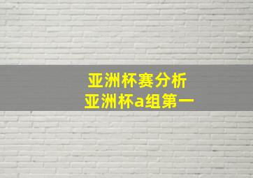 亚洲杯赛分析亚洲杯a组第一