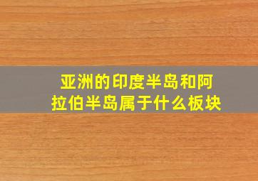 亚洲的印度半岛和阿拉伯半岛属于什么板块