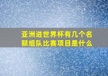 亚洲进世界杯有几个名额组队比赛项目是什么