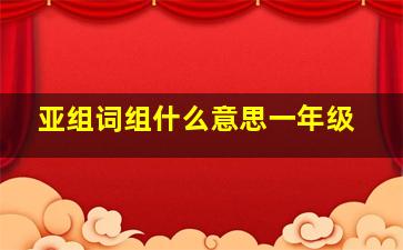 亚组词组什么意思一年级