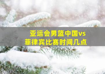 亚运会男篮中国vs菲律宾比赛时间几点