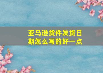 亚马逊货件发货日期怎么写的好一点