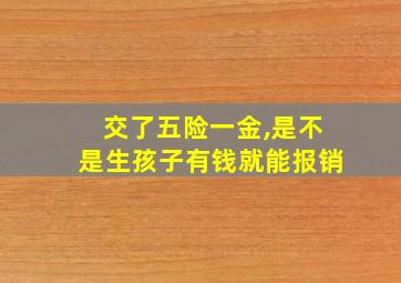 交了五险一金,是不是生孩子有钱就能报销