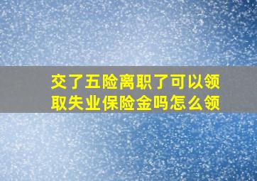 交了五险离职了可以领取失业保险金吗怎么领