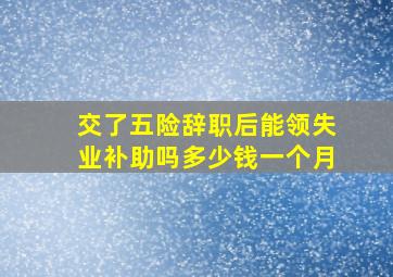 交了五险辞职后能领失业补助吗多少钱一个月