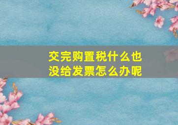 交完购置税什么也没给发票怎么办呢