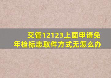 交管12123上面申请免年检标志取件方式无怎么办