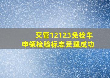 交管12123免检车申领检验标志受理成功