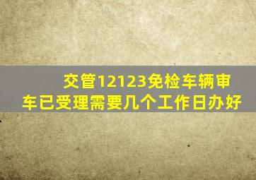 交管12123免检车辆审车已受理需要几个工作日办好