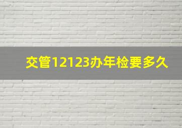 交管12123办年检要多久