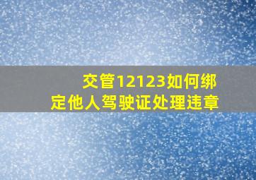 交管12123如何绑定他人驾驶证处理违章