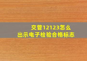 交管12123怎么出示电子检验合格标志