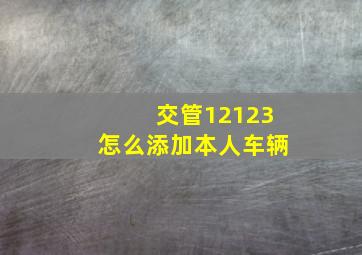 交管12123怎么添加本人车辆