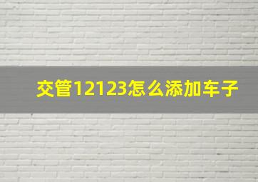 交管12123怎么添加车子