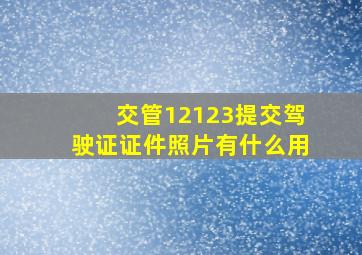 交管12123提交驾驶证证件照片有什么用