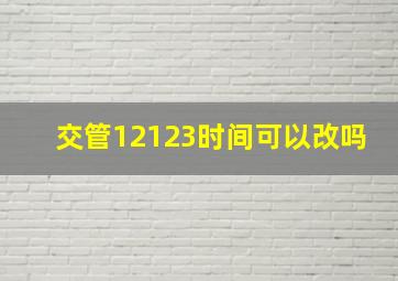 交管12123时间可以改吗