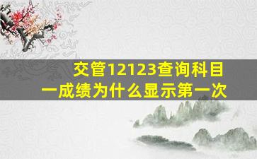 交管12123查询科目一成绩为什么显示第一次