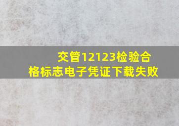 交管12123检验合格标志电子凭证下载失败