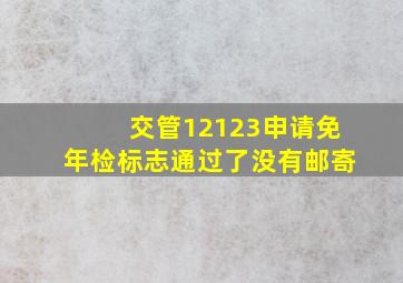 交管12123申请免年检标志通过了没有邮寄