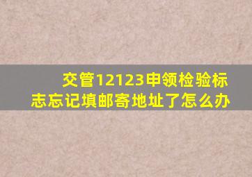 交管12123申领检验标志忘记填邮寄地址了怎么办