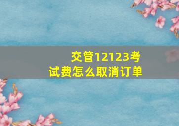 交管12123考试费怎么取消订单