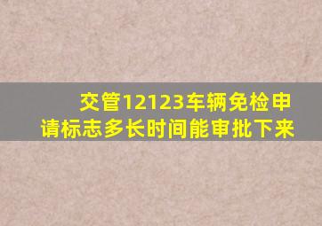 交管12123车辆免检申请标志多长时间能审批下来