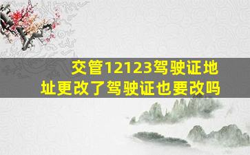 交管12123驾驶证地址更改了驾驶证也要改吗