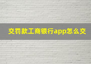 交罚款工商银行app怎么交