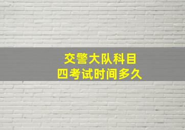 交警大队科目四考试时间多久