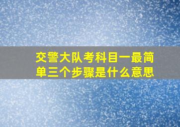 交警大队考科目一最简单三个步骤是什么意思