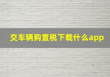 交车辆购置税下载什么app