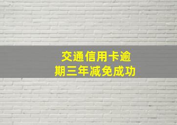 交通信用卡逾期三年减免成功