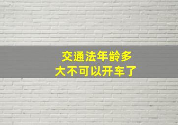 交通法年龄多大不可以开车了