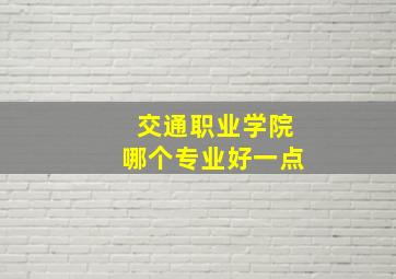 交通职业学院哪个专业好一点