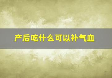 产后吃什么可以补气血