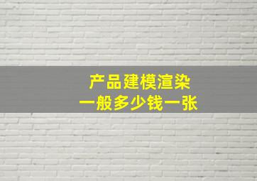 产品建模渲染一般多少钱一张